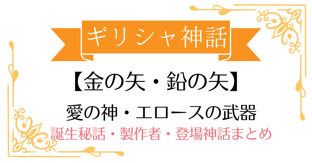 【金の矢・鉛の矢】ギリシャ神話エロースの武器