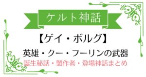 【ゲイ・ボルグ】ケルト神話クー・フーリンの武器