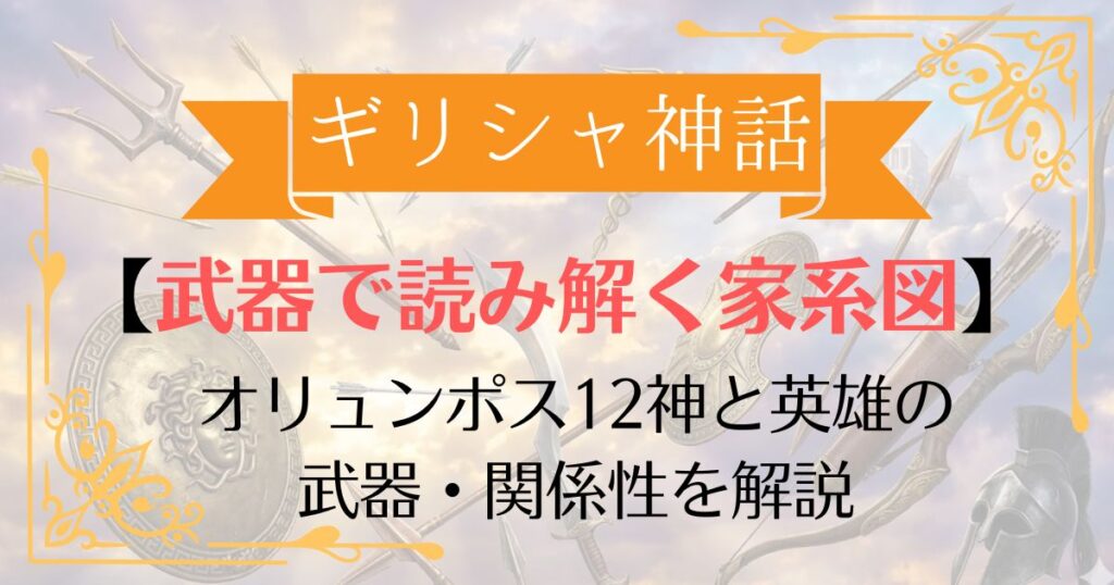 【武器で読み解く】ギリシャ神話の家系図！オリュンポス12神と英雄の神器を解説