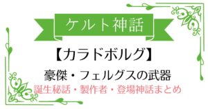 【カラドボルグ】ケルト神話フェルグス・マック・ロイの武器
