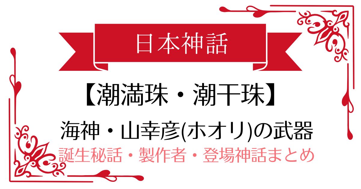 【潮満珠・潮干珠】日本神話山幸彦(ホオリ)の武器