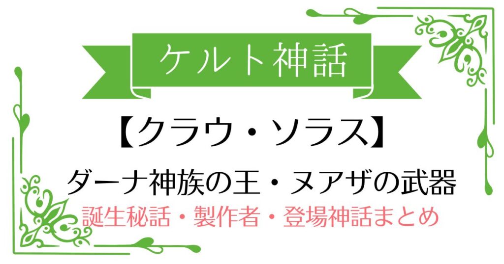 【クラウ・ソラス(ヌアザの剣)】ケルト神話ヌアザの武器