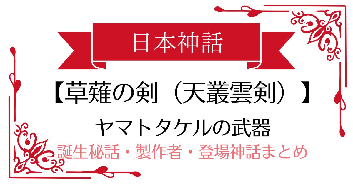 【草薙の剣（天叢雲剣）】日本神話スサノオ・ヤマトタケル・歴代天皇の武器