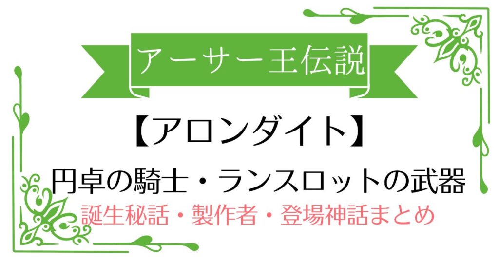 【アロンダイト】アーサー王伝説ランスロットの武器