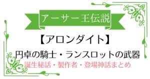 【アロンダイト】アーサー王伝説ランスロットの武器