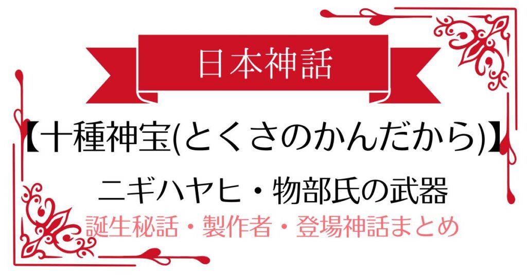 【十種神宝(とくさのかんだから)】日本神話ニギハヤヒ・物部氏の武器