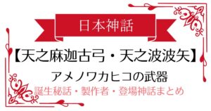 【天之麻迦古弓・天之波波矢】日本神話アメノワカヒコの武器