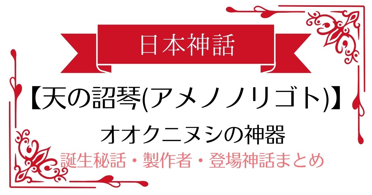 【天の詔琴(アメノノリゴト)】日本神話オオクニヌシの武器