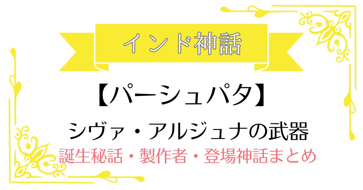 【パーシュパタ】インド神話シヴァ・アルジュナの武器