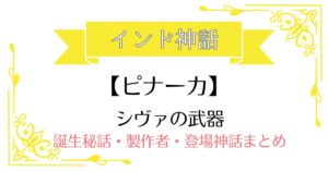 【ピナーカ】インド神話シヴァの武器