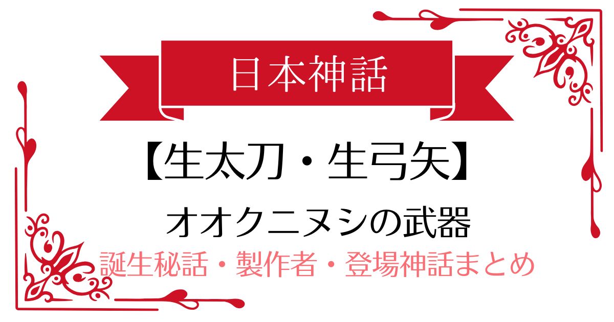 【生太刀・生弓矢(いくたち・いくゆみや)】日本神話オオクニヌシの武器
