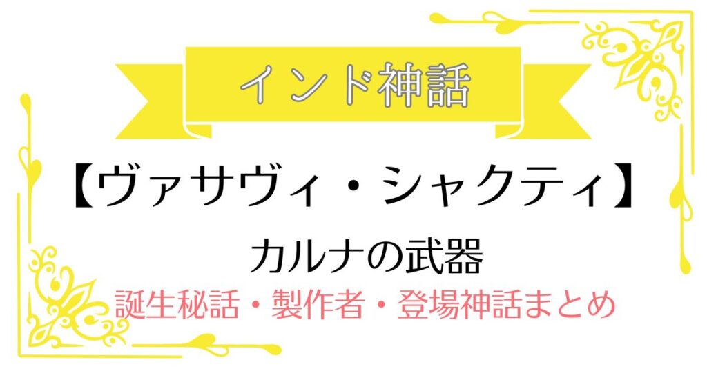 【ヴァサヴィ・シャクティ】インド神話カルナの武器
