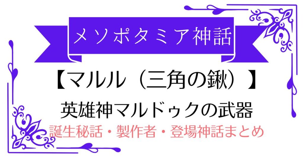 【マルル(三角の鍬)】マルドゥクの武器は槍じゃない？メソポタミア神話の真のシンボル