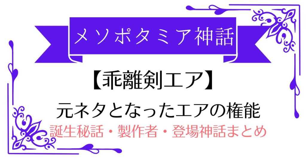 【乖離剣エアの元ネタ】メソポタミア神話エア神の権能