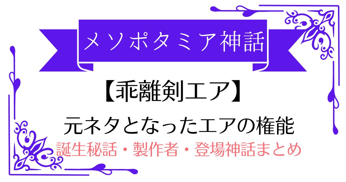 【乖離剣エアの元ネタ】メソポタミア神話エア神の権能