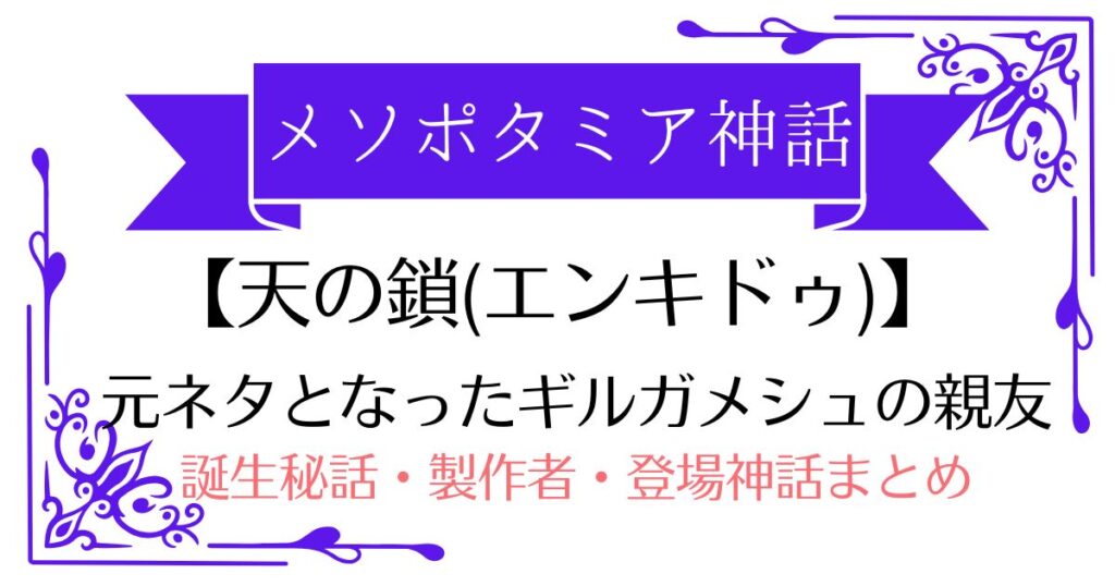 【天の鎖(エンキドゥ)の元ネタ】メソポタミア神話ギルガメシュの親友