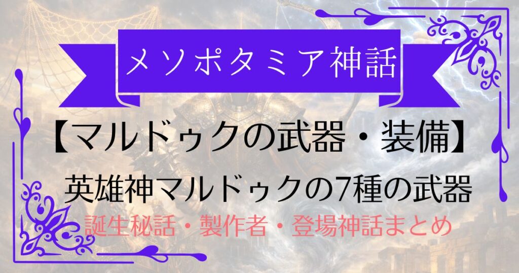【マルドゥクの武器・装備7種一覧】原初の女神ティアマトを倒した神の最強装備