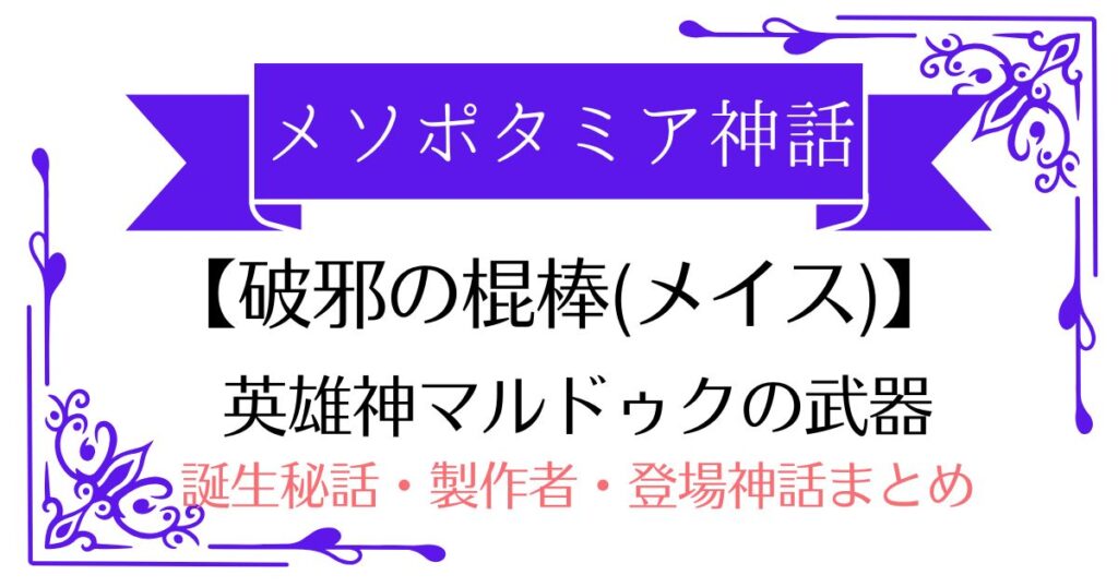 【破邪の棍棒(メイス)】メソポタミア神話マルドゥクの武器！誕生秘話・製作者・登場する神話まとめ