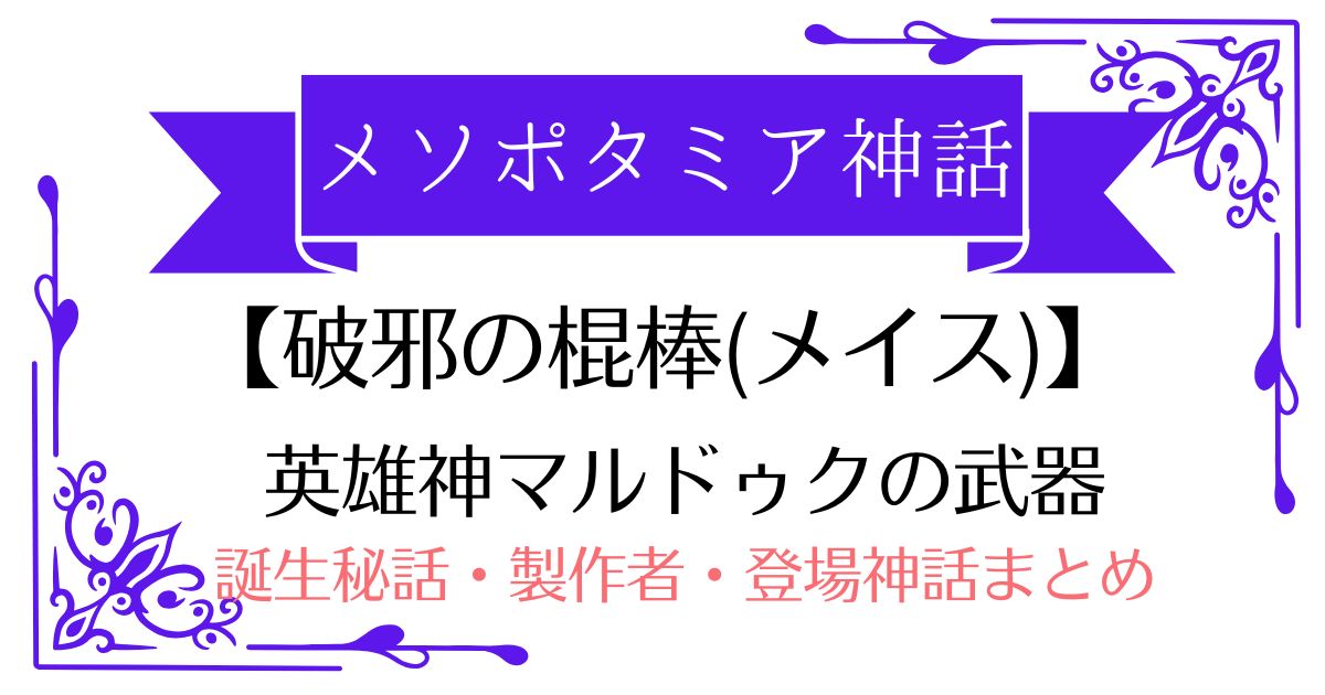 【破邪の棍棒(メイス)】メソポタミア神話マルドゥクの武器！誕生秘話・製作者・登場する神話まとめ
