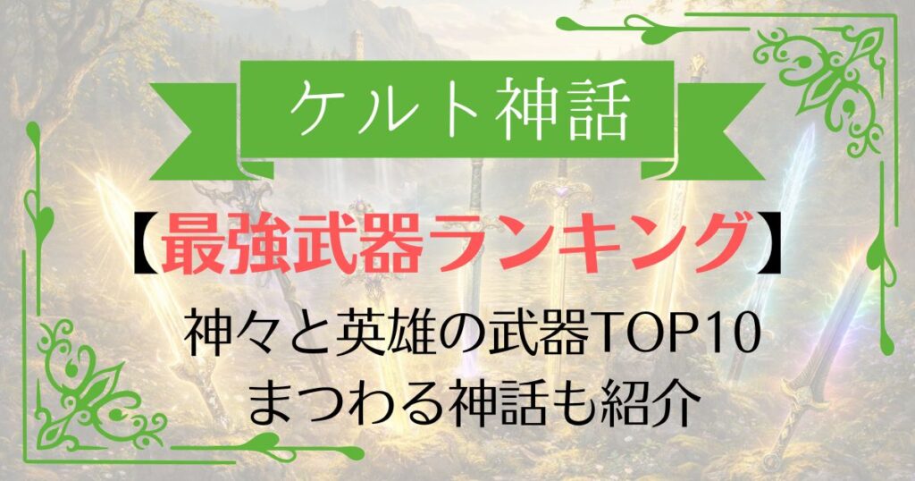 【TOP10】ケルト神話・アーサー王伝説最強武器ランキング！ゲイボルグからエクスカリバーまで