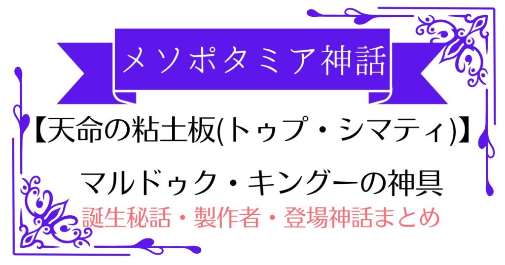 【天命の粘土板(トゥプ・シマティ)】メソポタミア神話マルドゥク・キングーの武器