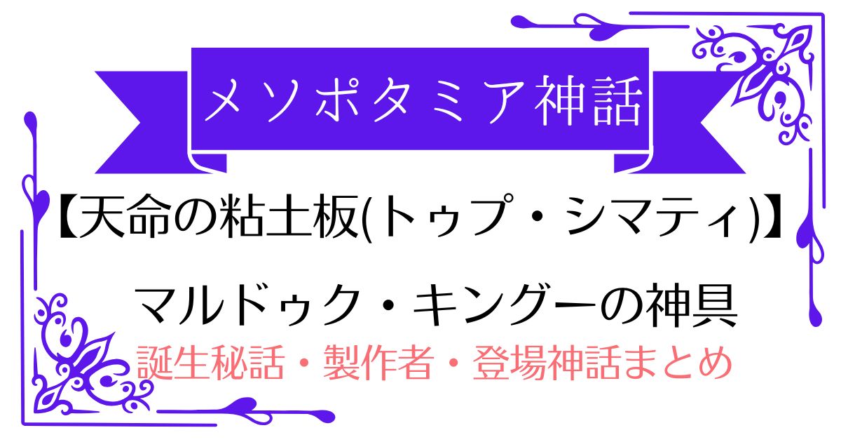 【天命の粘土板(トゥプ・シマティ)】メソポタミア神話マルドゥク・キングーの武器