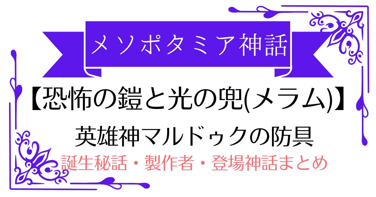 【恐怖の鎧と光の兜（メラム）】メソポタミア神話マルドゥクの防具（神の威圧オーラ）！誕生秘話・製作者・登場する神話まとめ