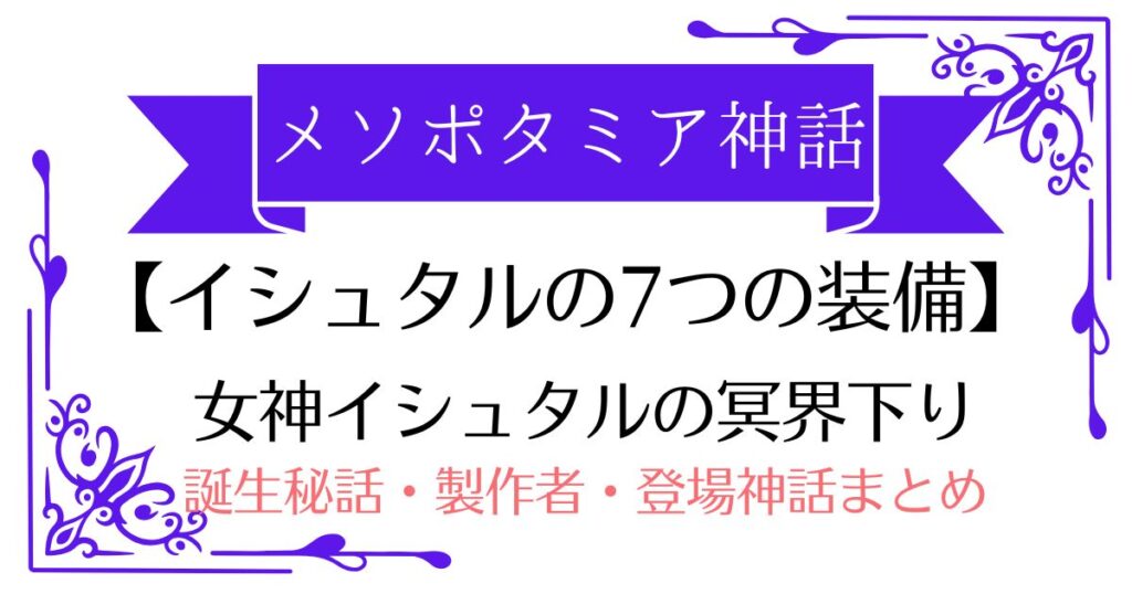 【イシュタルの7つの装備】メソポタミアの女神が「冥界下り」で奪われた神の装飾品