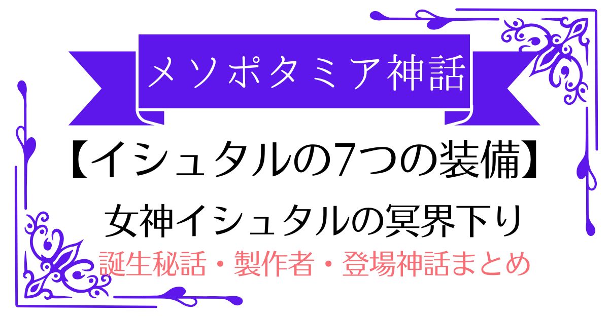 【イシュタルの7つの装備】メソポタミアの女神が「冥界下り」で奪われた神の装飾品