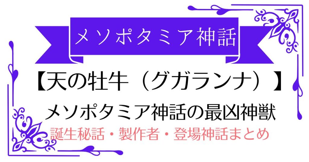 【天の牡牛(グガランナ)】メソポタミア神話の最凶神獣！ギルガメシュとエンキドゥが挑んだ厄災
