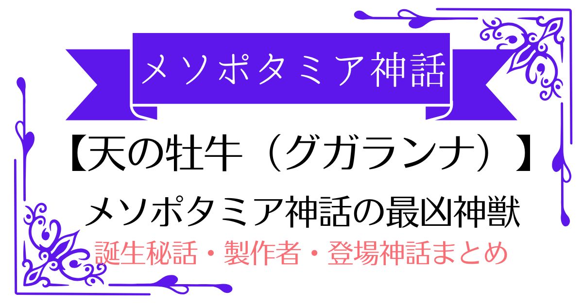 【天の牡牛(グガランナ)】メソポタミア神話の最凶神獣!ギルガメシュとエンキドゥが挑んだ厄災