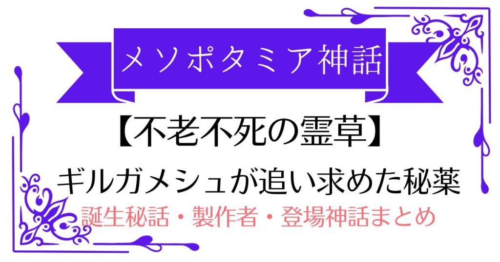 【不老不死の霊草】メソポタミア神話の英雄ギルガメシュが求めた「若返りの秘薬」