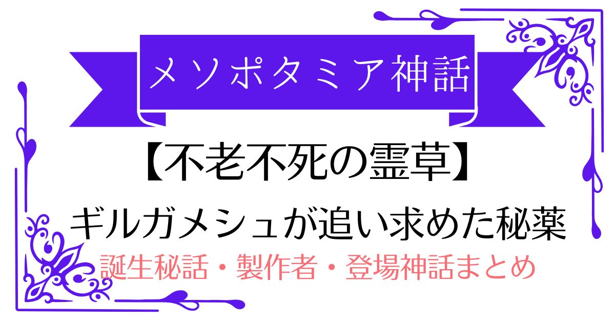 【不老不死の霊草】メソポタミア神話の英雄ギルガメシュが求めた「若返りの秘薬」