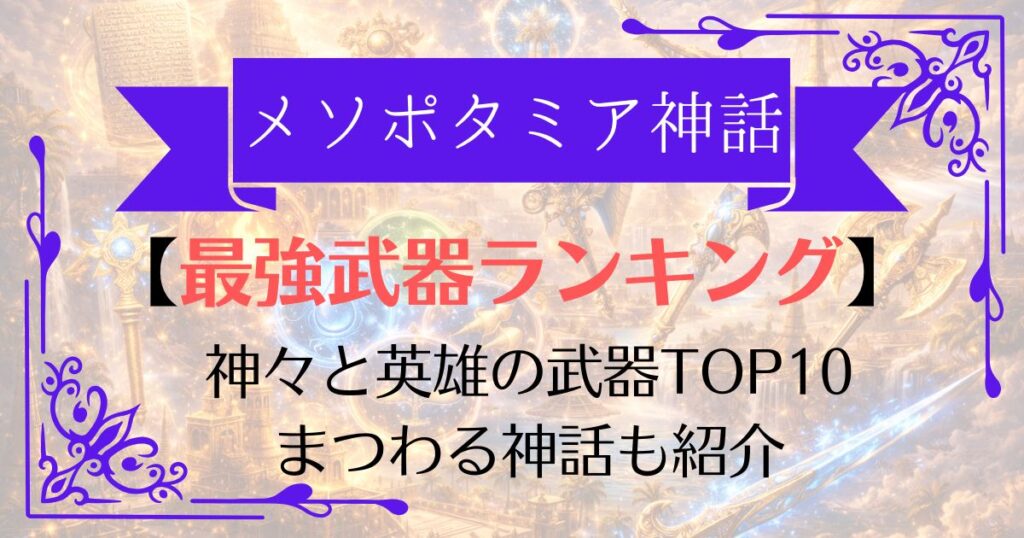 【TOP10】メソポタミア神話最強武器ランキング！天命の粘土板から乖離剣エアまで