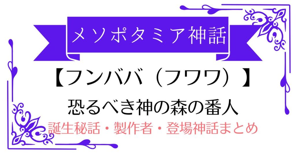 【森の番人フンババ(フワワ)】メソポタミア神話の恐るべき怪物（ギルガメシュ最初の試練）