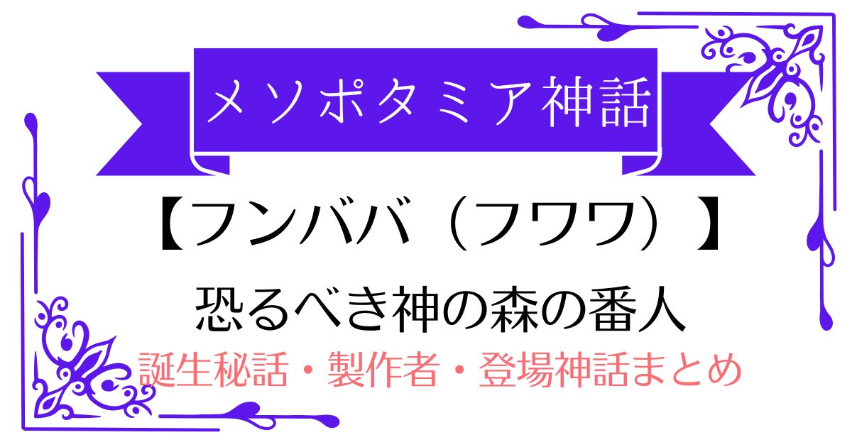 【森の番人フンババ(フワワ)】メソポタミア神話の恐るべき怪物(ギルガメシュ最初の試練)